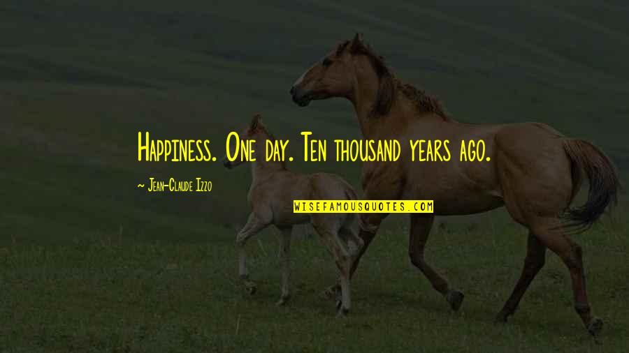 Izzo Quotes By Jean-Claude Izzo: Happiness. One day. Ten thousand years ago.