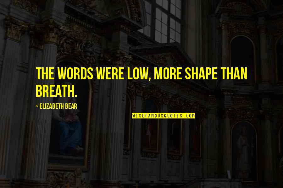 Izzy Moreno Quotes By Elizabeth Bear: The words were low, more shape than breath. Izzy Moreno Quotes By Elizabeth Bear: The words were low, more shape than breath.