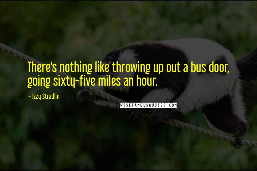Izzy Stradlin quotes: There's nothing like throwing up out a bus door, going sixty-five miles an hour.