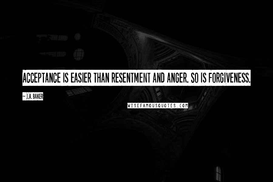 J.A. Baker quotes: Acceptance is easier than resentment and anger. So is forgiveness.