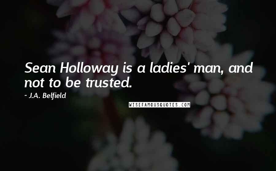 J.A. Belfield quotes: Sean Holloway is a ladies' man, and not to be trusted.