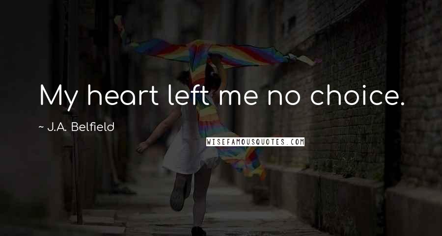 J.A. Belfield quotes: My heart left me no choice.