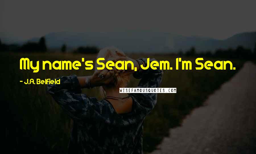 J.A. Belfield quotes: My name's Sean, Jem. I'm Sean.