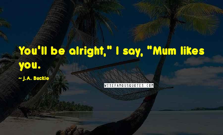 J.A. Buckle quotes: You'll be alright," I say, "Mum likes you.