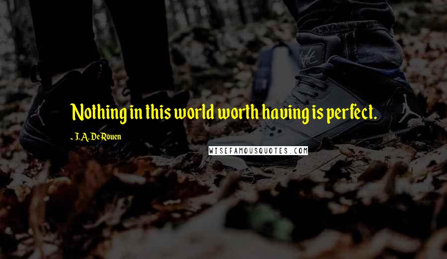 J.A. DeRouen quotes: Nothing in this world worth having is perfect.
