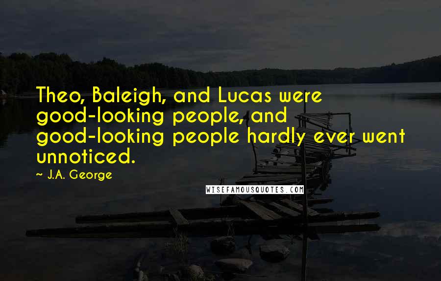 J.A. George quotes: Theo, Baleigh, and Lucas were good-looking people, and good-looking people hardly ever went unnoticed.