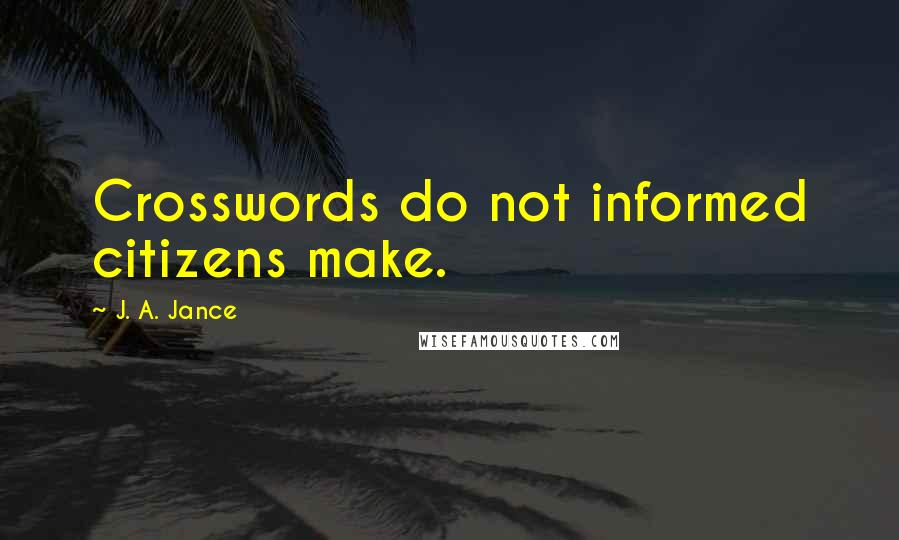 J. A. Jance quotes: Crosswords do not informed citizens make.