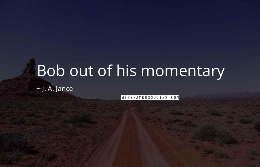 J. A. Jance quotes: Bob out of his momentary
