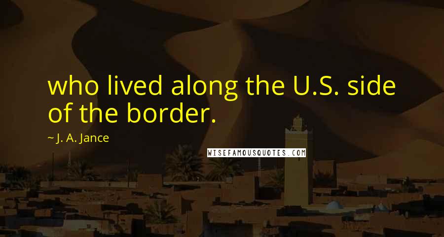 J. A. Jance quotes: who lived along the U.S. side of the border.