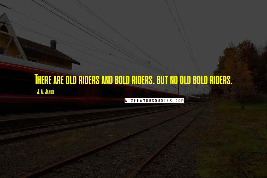 J. A. Jance quotes: There are old riders and bold riders, but no old bold riders.