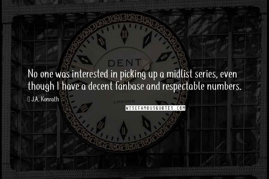 J.A. Konrath quotes: No one was interested in picking up a midlist series, even though I have a decent fanbase and respectable numbers.