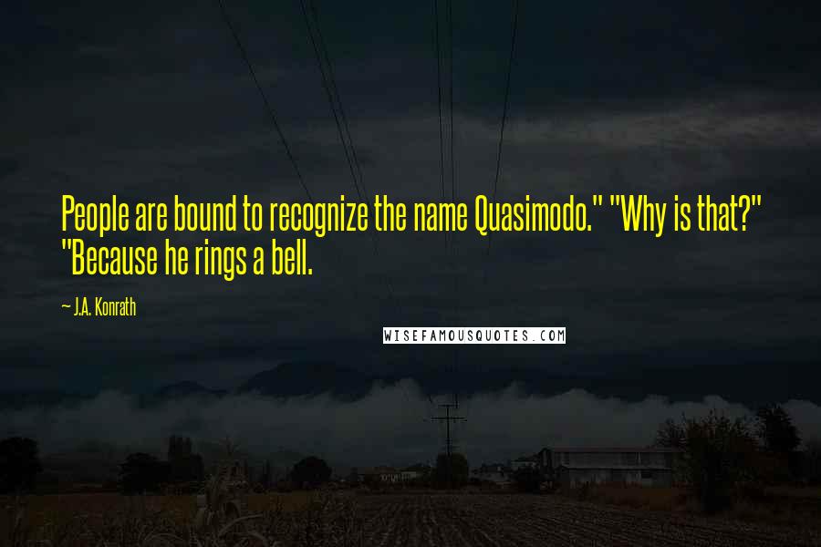 J.A. Konrath quotes: People are bound to recognize the name Quasimodo." "Why is that?" "Because he rings a bell.