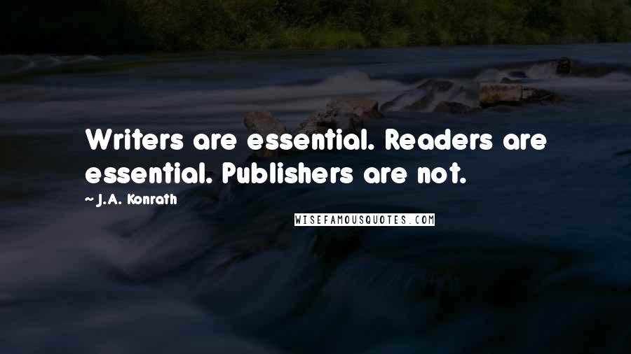 J.A. Konrath quotes: Writers are essential. Readers are essential. Publishers are not.