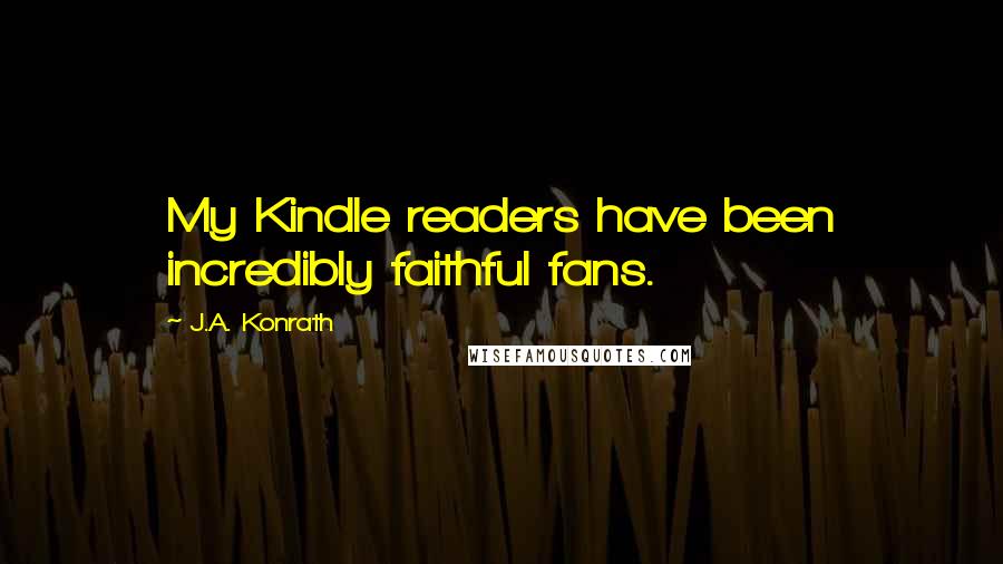 J.A. Konrath quotes: My Kindle readers have been incredibly faithful fans.