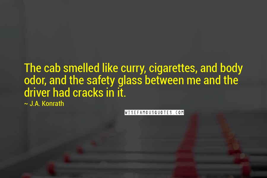 J.A. Konrath quotes: The cab smelled like curry, cigarettes, and body odor, and the safety glass between me and the driver had cracks in it.