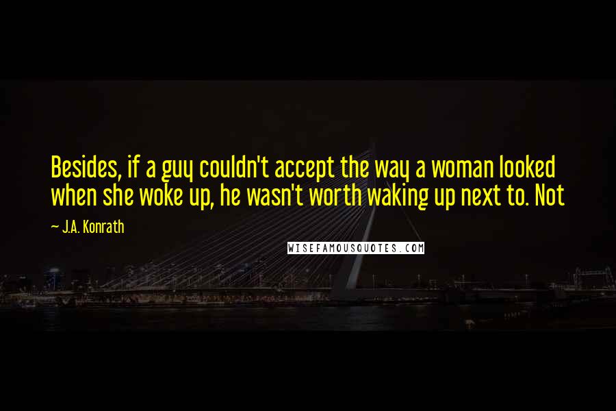 J.A. Konrath quotes: Besides, if a guy couldn't accept the way a woman looked when she woke up, he wasn't worth waking up next to. Not