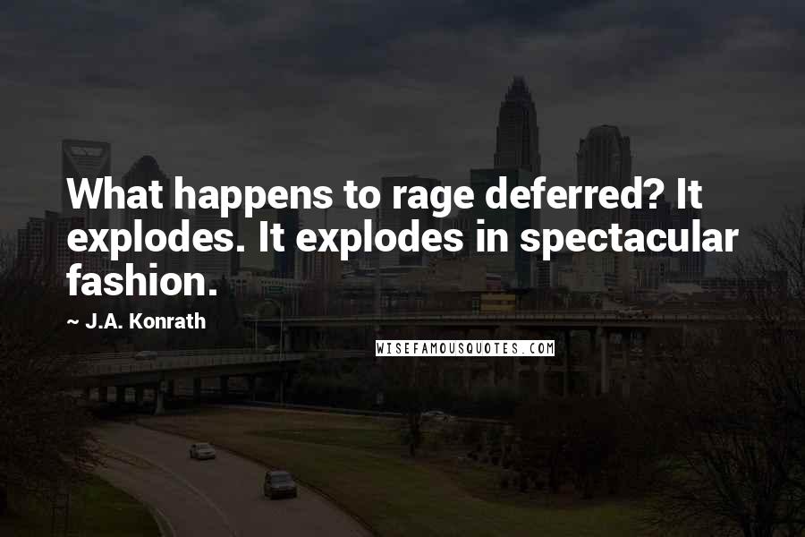 J.A. Konrath quotes: What happens to rage deferred? It explodes. It explodes in spectacular fashion.