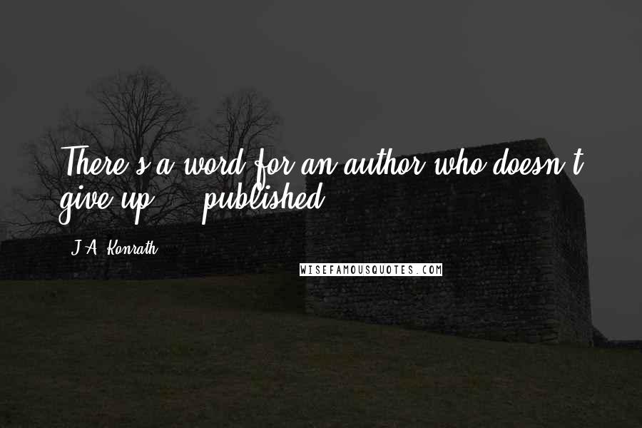 J.A. Konrath quotes: There's a word for an author who doesn't give up ... published.