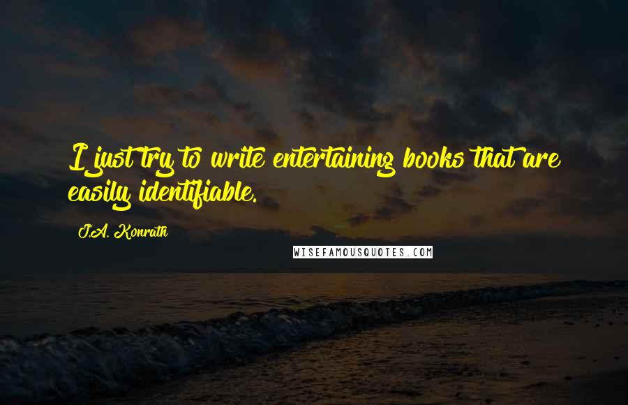 J.A. Konrath quotes: I just try to write entertaining books that are easily identifiable.