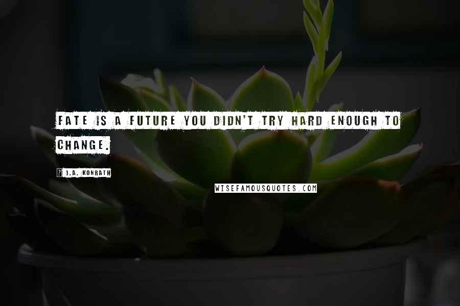 J.A. Konrath quotes: Fate is a future you didn't try hard enough to change.