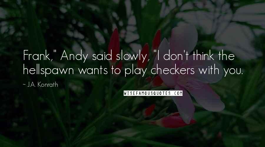 J.A. Konrath quotes: Frank," Andy said slowly, "I don't think the hellspawn wants to play checkers with you.