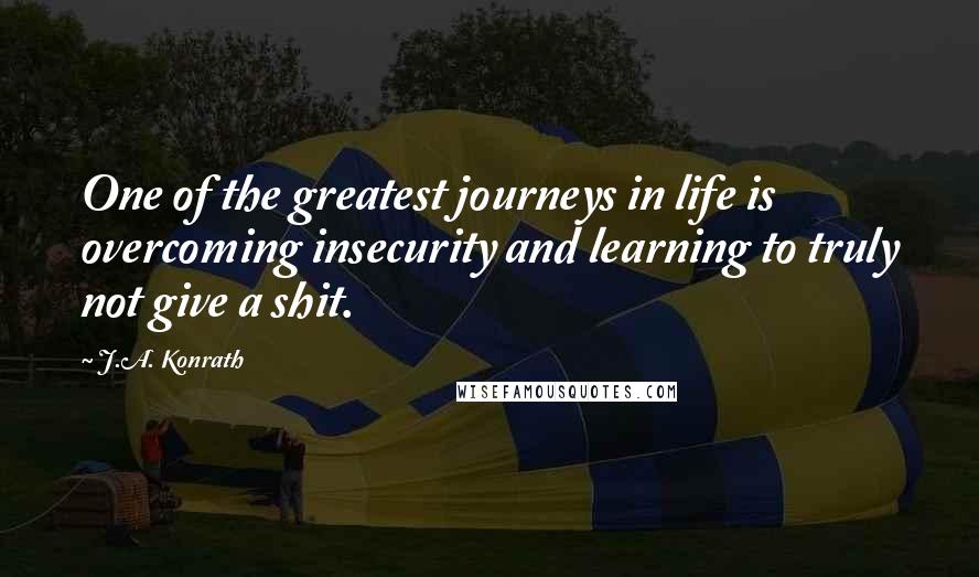 J.A. Konrath quotes: One of the greatest journeys in life is overcoming insecurity and learning to truly not give a shit.