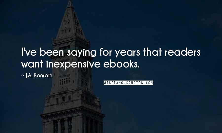 J.A. Konrath quotes: I've been saying for years that readers want inexpensive ebooks.