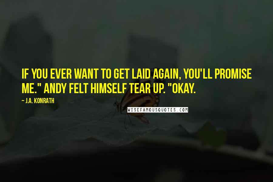 J.A. Konrath quotes: If you ever want to get laid again, you'll promise me." Andy felt himself tear up. "Okay.