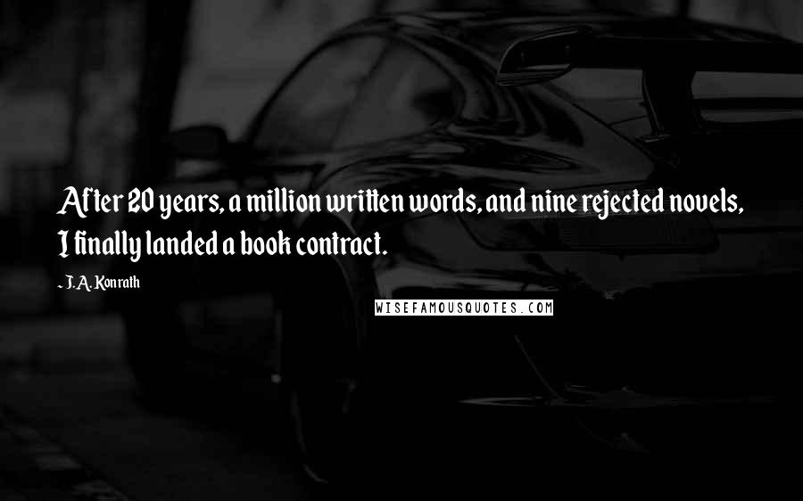 J.A. Konrath quotes: After 20 years, a million written words, and nine rejected novels, I finally landed a book contract.