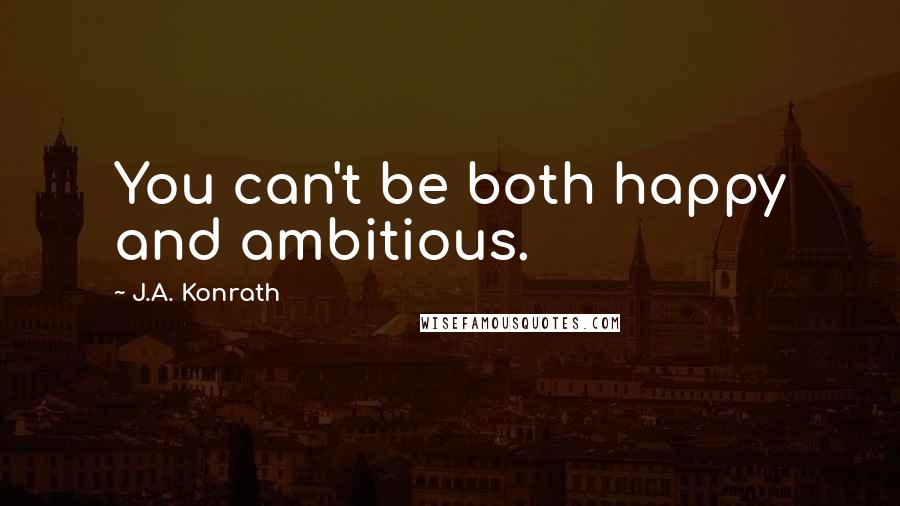 J.A. Konrath quotes: You can't be both happy and ambitious.