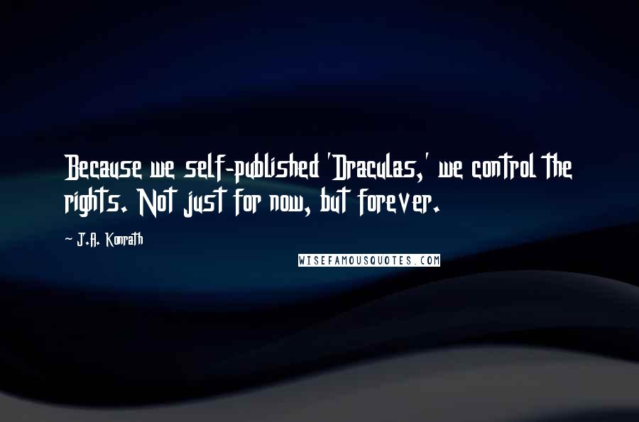 J.A. Konrath quotes: Because we self-published 'Draculas,' we control the rights. Not just for now, but forever.