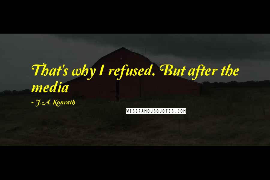 J.A. Konrath quotes: That's why I refused. But after the media