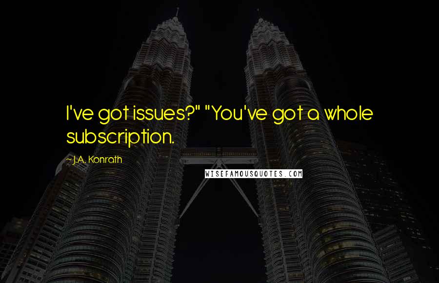 J.A. Konrath quotes: I've got issues?" "You've got a whole subscription.