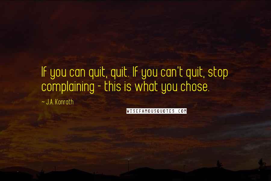 J.A. Konrath quotes: If you can quit, quit. If you can't quit, stop complaining - this is what you chose.
