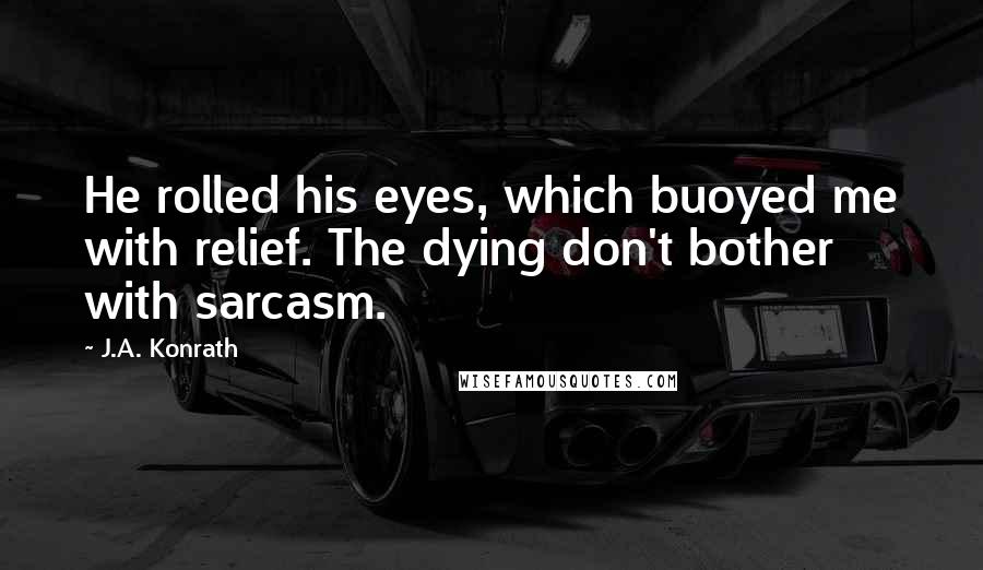 J.A. Konrath quotes: He rolled his eyes, which buoyed me with relief. The dying don't bother with sarcasm.