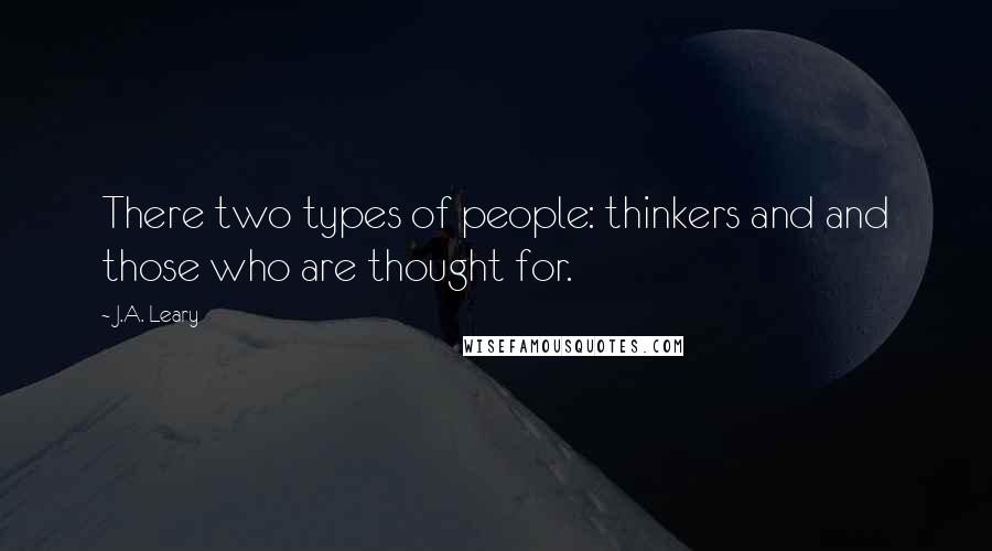 J.A. Leary quotes: There two types of people: thinkers and and those who are thought for.