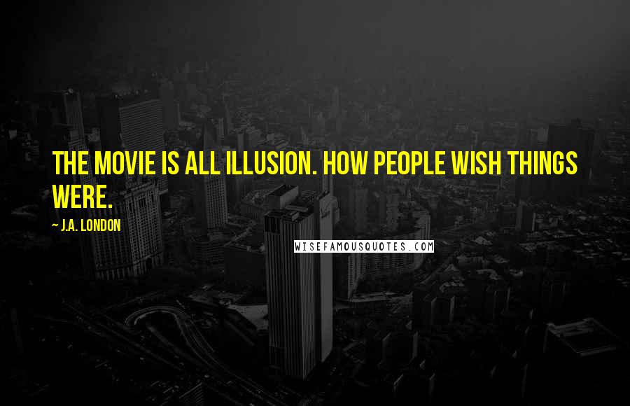 J.A. London quotes: The movie is all illusion. How people wish things were.