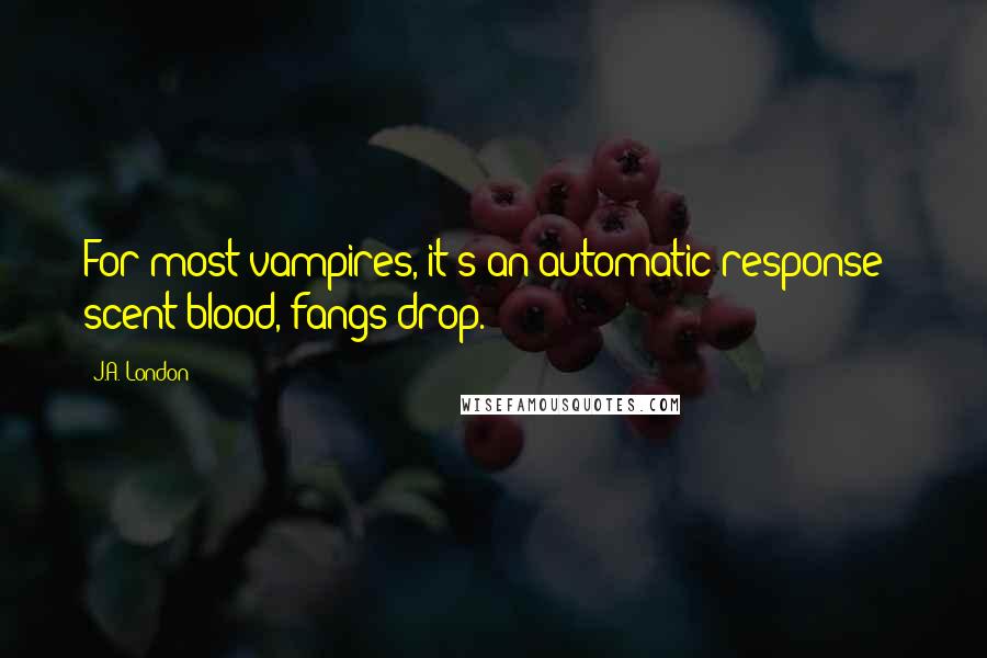 J.A. London quotes: For most vampires, it's an automatic response - scent blood, fangs drop.
