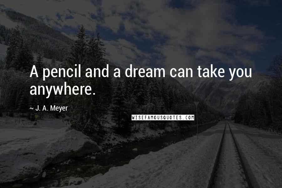 J. A. Meyer quotes: A pencil and a dream can take you anywhere.