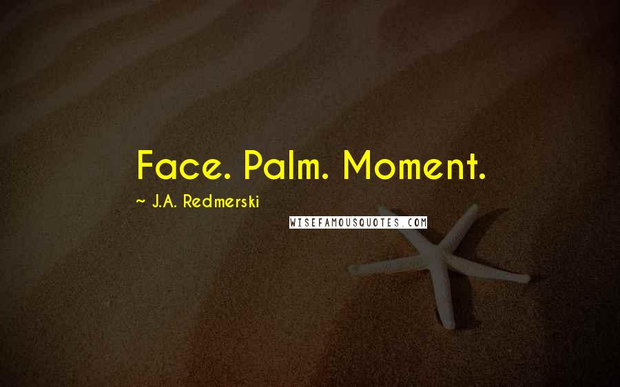 J.A. Redmerski quotes: Face. Palm. Moment.