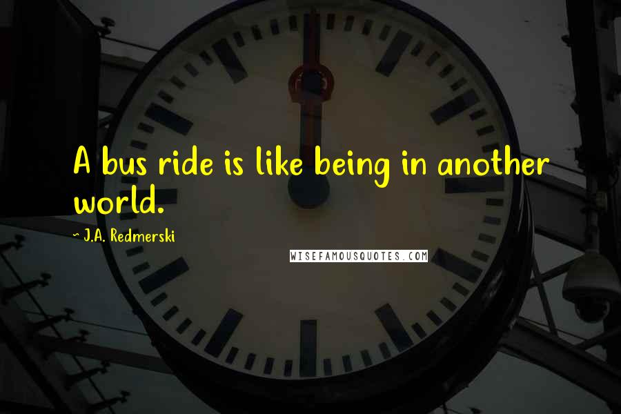 J.A. Redmerski quotes: A bus ride is like being in another world.