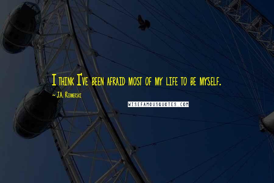J.A. Redmerski quotes: I think I've been afraid most of my life to be myself.
