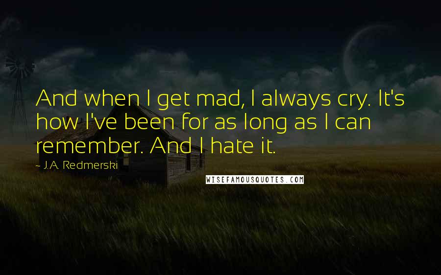 J.A. Redmerski quotes: And when I get mad, I always cry. It's how I've been for as long as I can remember. And I hate it.