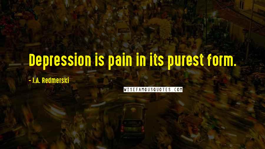 J.A. Redmerski quotes: Depression is pain in its purest form.