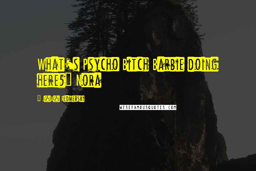 J.A. Redmerski quotes: What's Psycho Bitch Barbie doing here?" Nora
