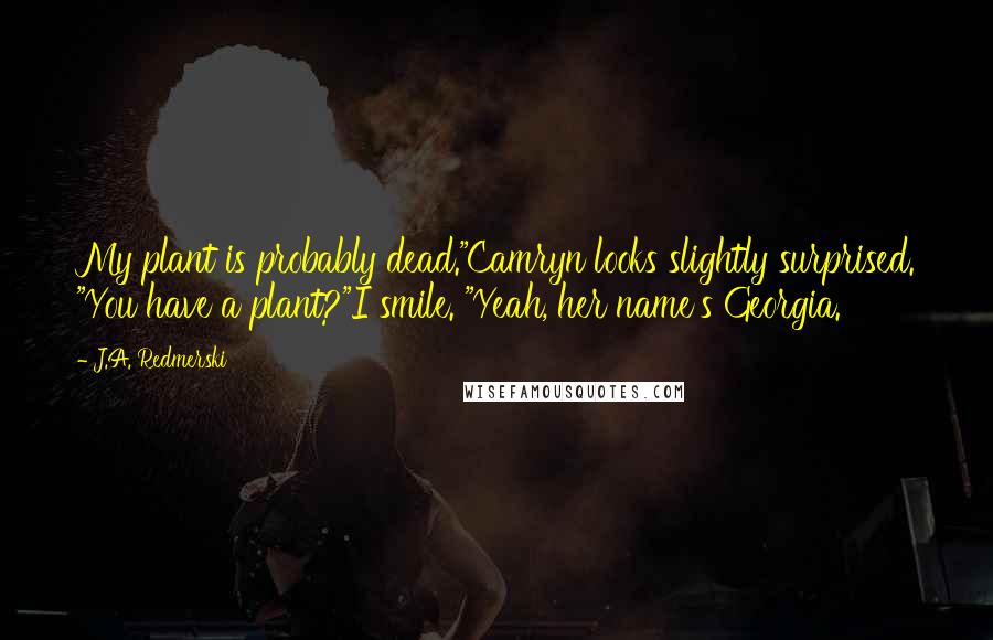 J.A. Redmerski quotes: My plant is probably dead."Camryn looks slightly surprised. "You have a plant?"I smile. "Yeah, her name's Georgia.