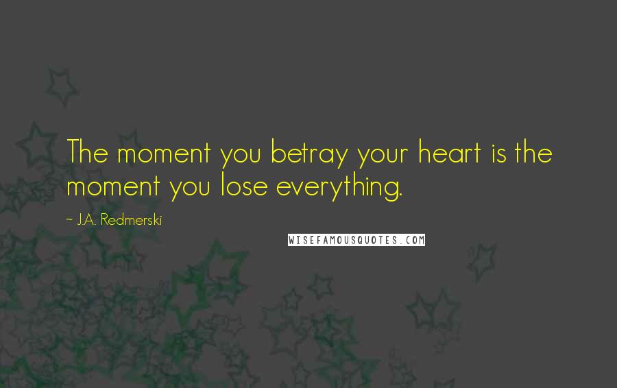 J.A. Redmerski quotes: The moment you betray your heart is the moment you lose everything.