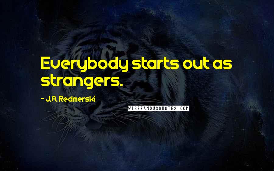 J.A. Redmerski quotes: Everybody starts out as strangers.