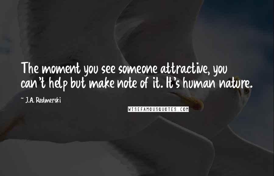 J.A. Redmerski quotes: The moment you see someone attractive, you can't help but make note of it. It's human nature.