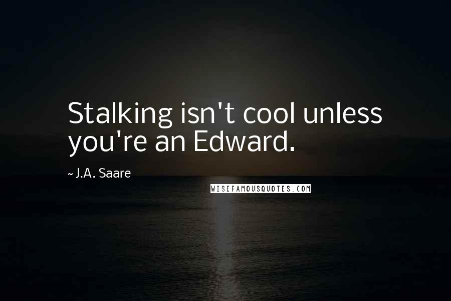 J.A. Saare quotes: Stalking isn't cool unless you're an Edward.